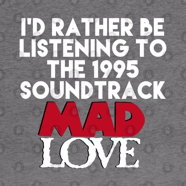 I'd Rather Be Listening the the Mad Love Soundtrack by PeakedNThe90s